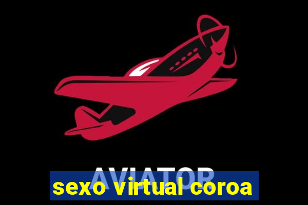 sexo virtual coroa